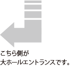 座席表下側が大ホールエントランスです。